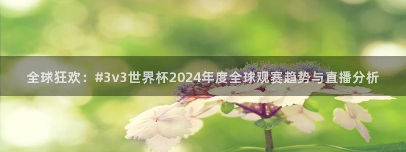 2026世界杯倒计时：全球狂欢：#3v3世界杯2024年度全球观赛趋势与直播分析