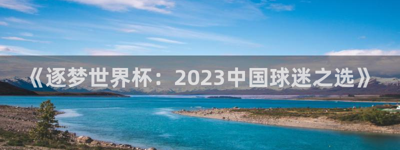 世界杯欧洲预选赛赛程：《逐梦世界杯：2023中国球迷之选》