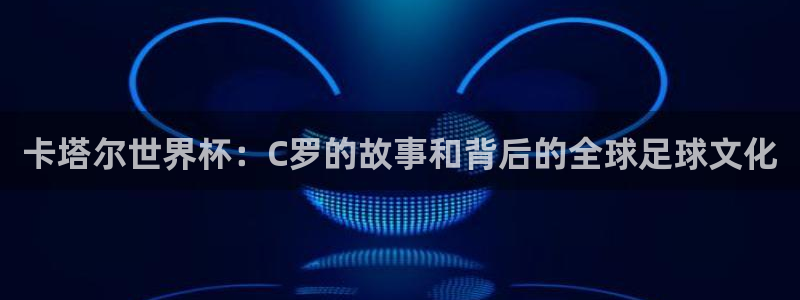 世界杯今日赛程直播：卡塔尔世界杯：C罗的故事和背后的全球足球文化