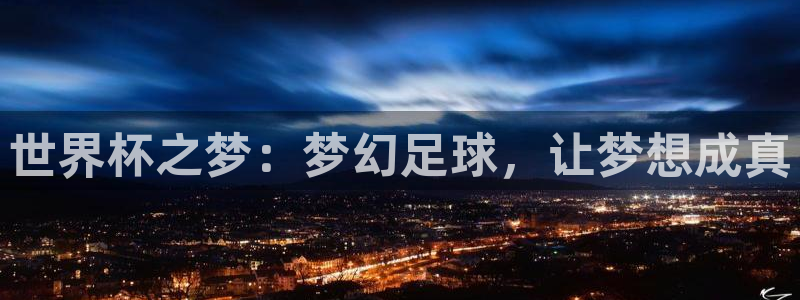 世界杯亚洲预选赛18强赛程：世界杯之梦：梦幻足球，让梦想成真
